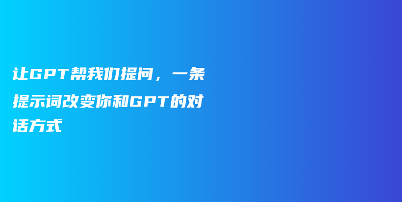 让GPT帮我们提问，一条提示词改变你和GPT的对话方式插图