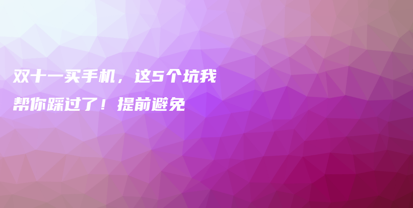 双十一买手机，这5个坑我帮你踩过了！提前避免插图