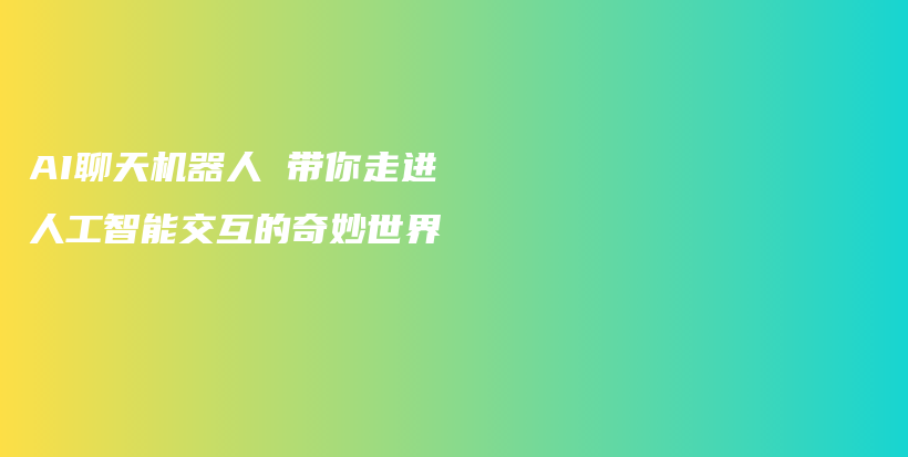 AI聊天机器人 带你走进人工智能交互的奇妙世界插图