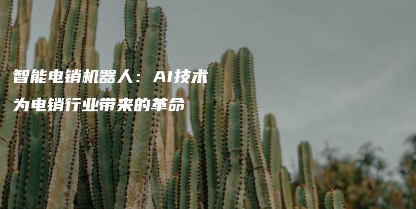 智能电销机器人：AI技术为电销行业带来的革命插图