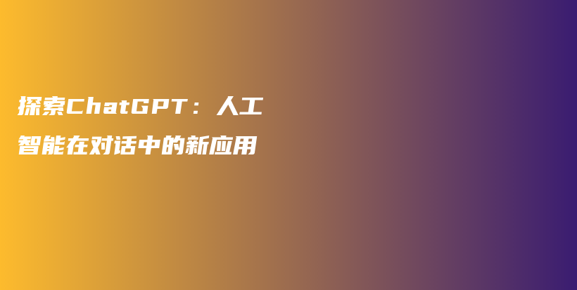 探索ChatGPT：人工智能在对话中的新应用插图