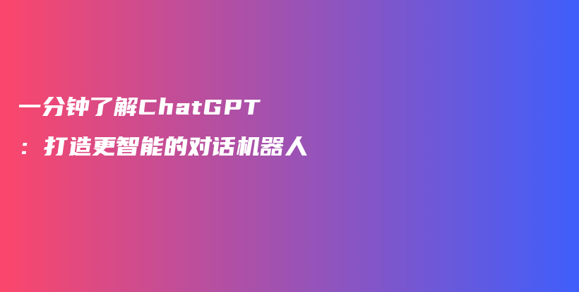 一分钟了解ChatGPT：打造更智能的对话机器人插图