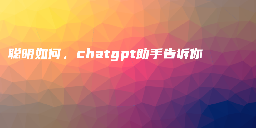 聪明如何，chatgpt助手告诉你插图