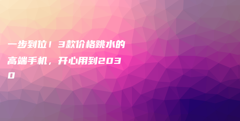 一步到位！3款价格跳水的高端手机，开心用到2030插图