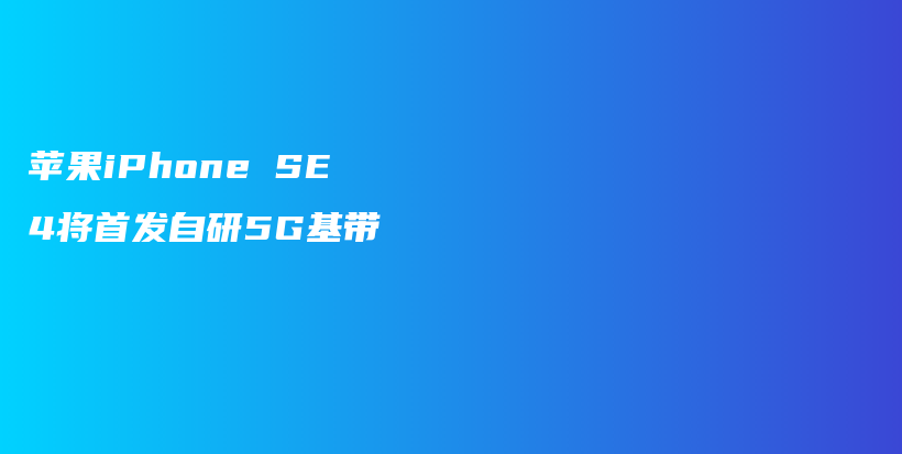 苹果iPhone SE 4将首发自研5G基带插图