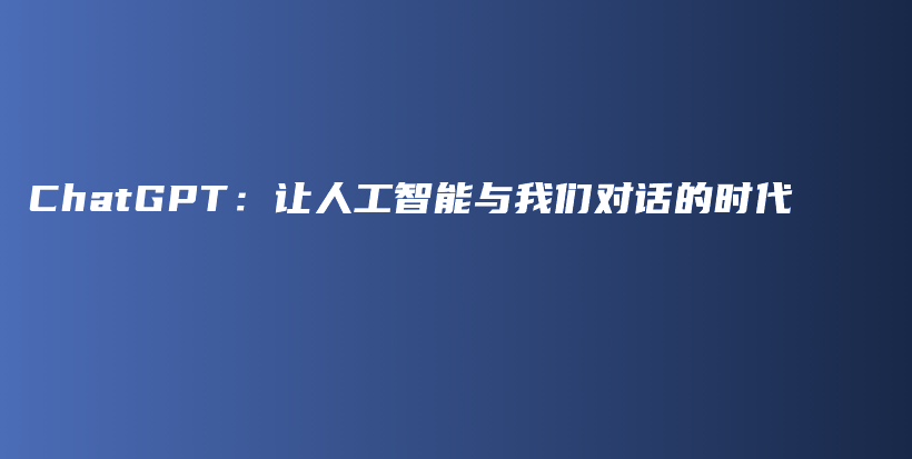 ChatGPT：让人工智能与我们对话的时代插图