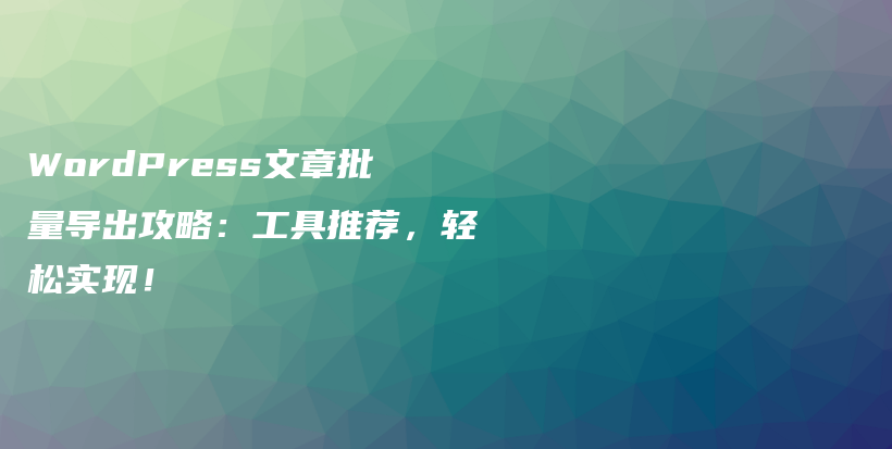 WordPress文章批量导出攻略：工具推荐，轻松实现！插图