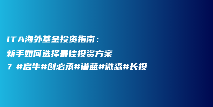 ITA海外基金投资指南：新手如何选择最佳投资方案？#启牛#创必承#谱蓝#微淼#长投插图