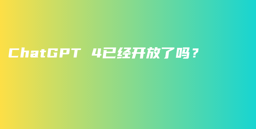 ChatGPT 4已经开放了吗？插图