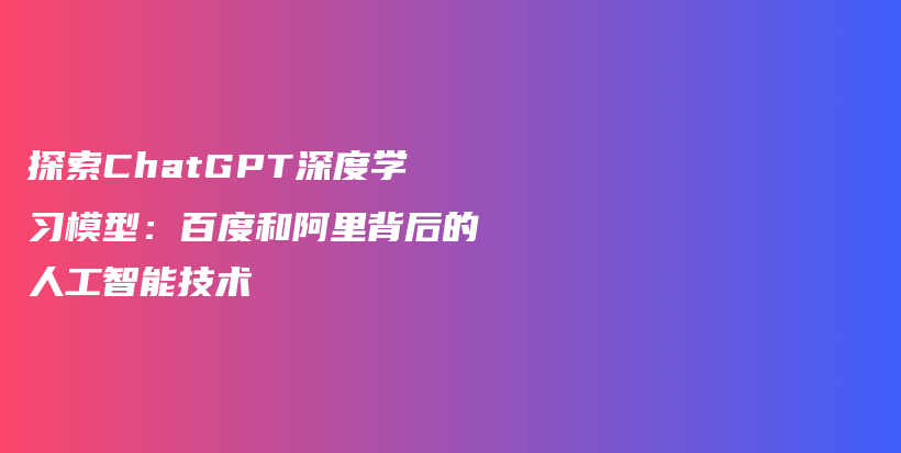 探索ChatGPT深度学习模型：百度和阿里背后的人工智能技术插图