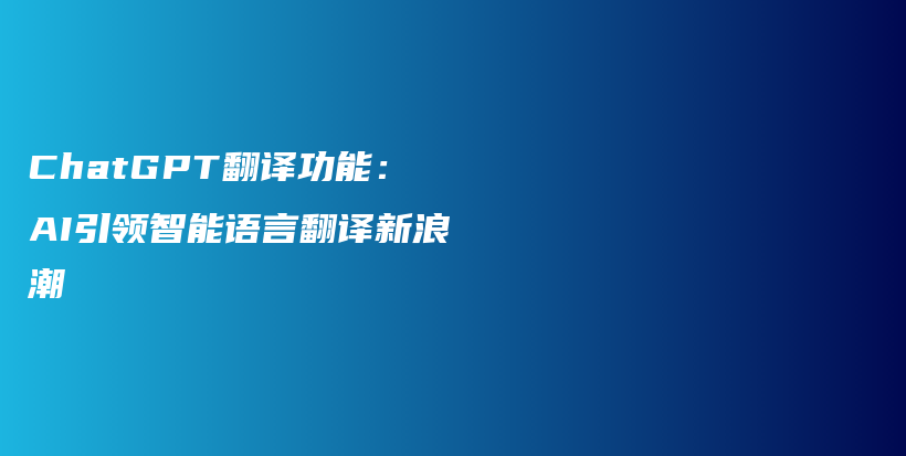 ChatGPT翻译功能：AI引领智能语言翻译新浪潮插图