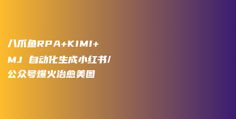 八爪鱼RPA+KIMI+MJ 自动化生成小红书/公众号爆火治愈美图插图