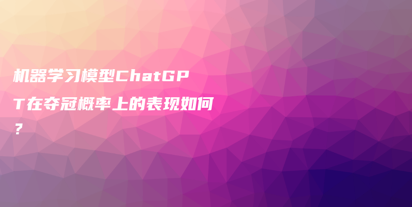 机器学习模型ChatGPT在夺冠概率上的表现如何？插图