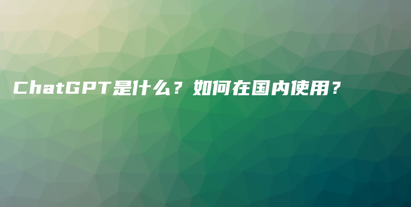 ChatGPT是什么？如何在国内使用？插图