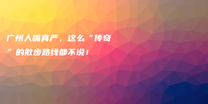 广州人嘴真严，这么“传奇”的散步路线都不说！插图