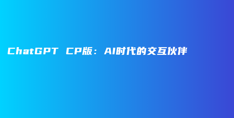 ChatGPT CP版：AI时代的交互伙伴插图