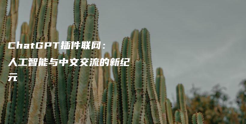 ChatGPT插件联网：人工智能与中文交流的新纪元插图