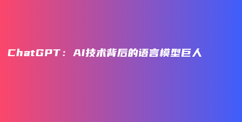 ChatGPT：AI技术背后的语言模型巨人插图