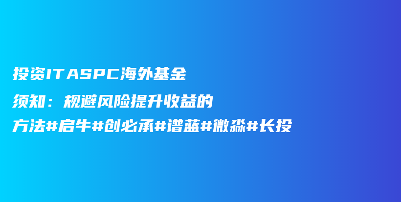 投资ITASPC海外基金须知：规避风险提升收益的方法#启牛#创必承#谱蓝#微淼#长投插图