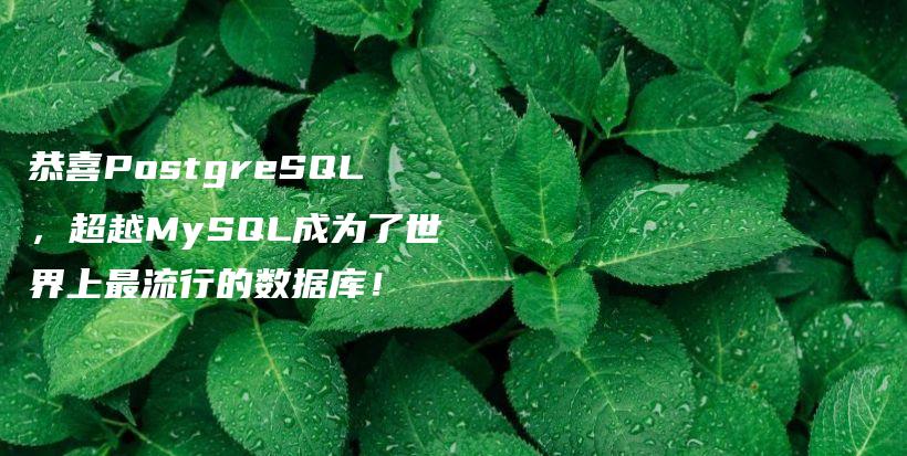 恭喜PostgreSQL，超越MySQL成为了世界上最流行的数据库！插图