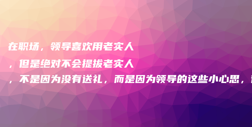 在职场，领导喜欢用老实人，但是绝对不会提拔老实人，不是因为没有送礼，而是因为领导的这些小心思，很现实插图