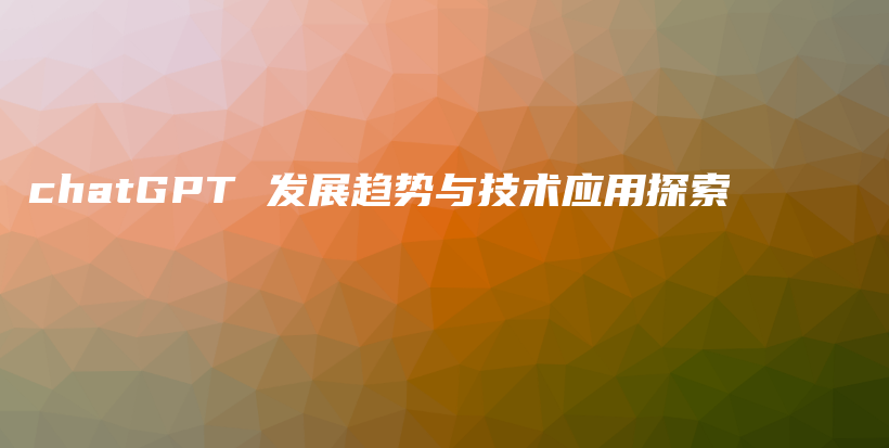 chatGPT 发展趋势与技术应用探索插图