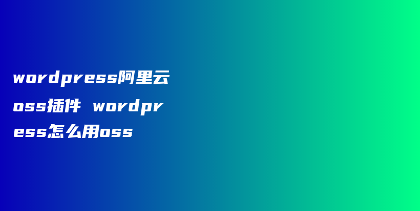 wordpress阿里云oss插件 wordpress怎么用oss插图