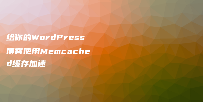 给你的WordPress博客使用Memcached缓存加速插图