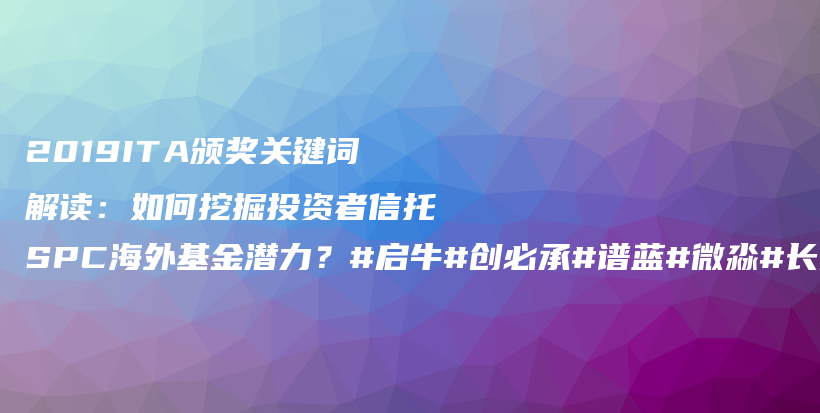 2019ITA颁奖关键词解读：如何挖掘投资者信托SPC海外基金潜力？#启牛#创必承#谱蓝#微淼#长投插图