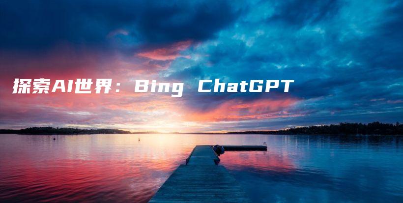 探索AI世界：Bing ChatGPT插图