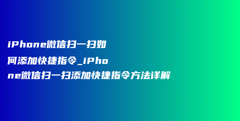 iPhone微信扫一扫如何添加快捷指令_iPhone微信扫一扫添加快捷指令方法详解插图