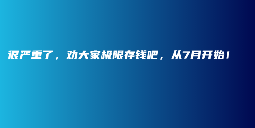 很严重了，劝大家极限存钱吧，从7月开始！插图