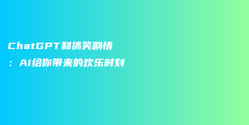 ChatGPT和搞笑剧情：AI给你带来的欢乐时刻插图