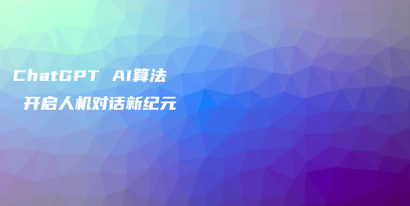 ChatGPT AI算法 开启人机对话新纪元插图