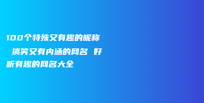 100个特殊又有趣的昵称 搞笑又有内涵的网名 好听有趣的网名大全插图