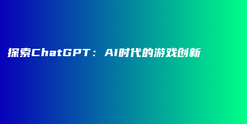 探索ChatGPT：AI时代的游戏创新插图