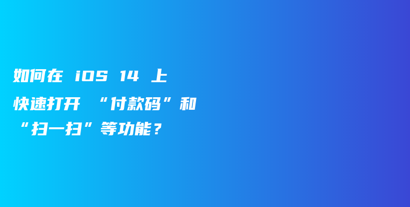 如何在 iOS 14 上快速打开 “付款码”和 “扫一扫”等功能？插图