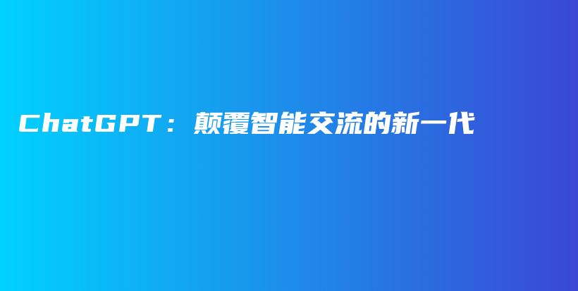 ChatGPT：颠覆智能交流的新一代插图