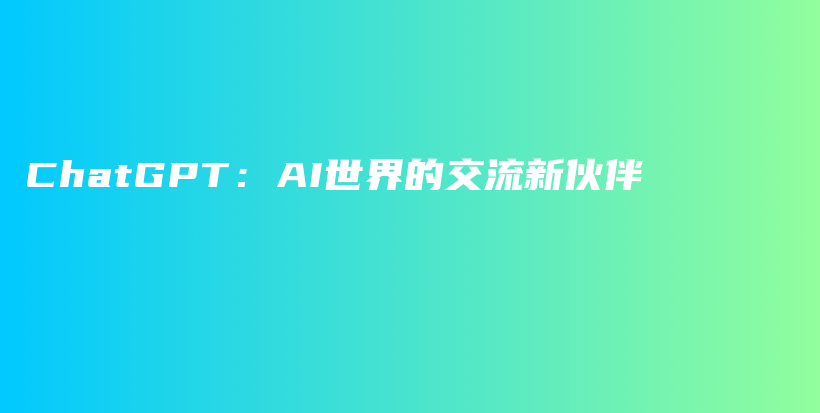 ChatGPT：AI世界的交流新伙伴插图