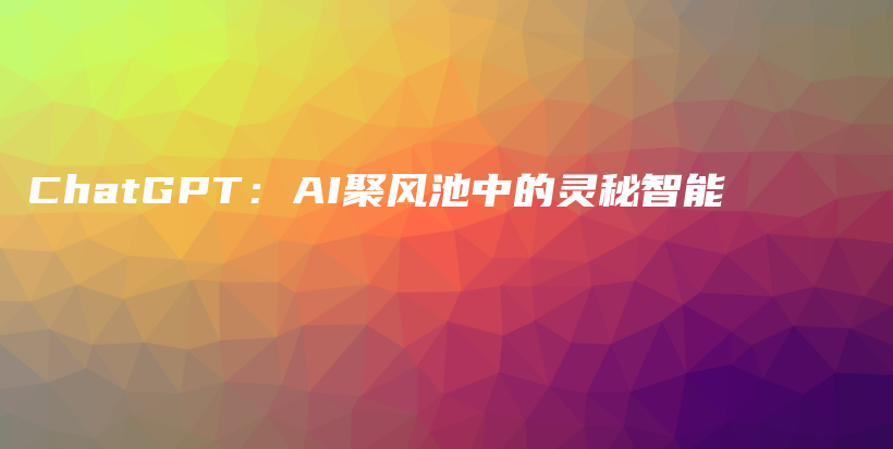 ChatGPT：AI聚风池中的灵秘智能插图