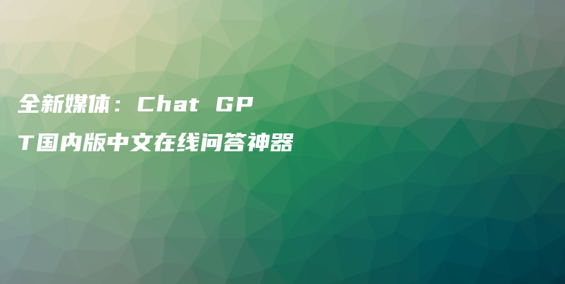 全新媒体：Chat GPT国内版中文在线问答神器插图