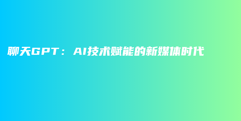 聊天GPT：AI技术赋能的新媒体时代插图