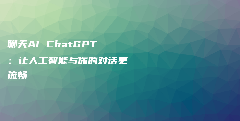 聊天AI ChatGPT：让人工智能与你的对话更流畅插图