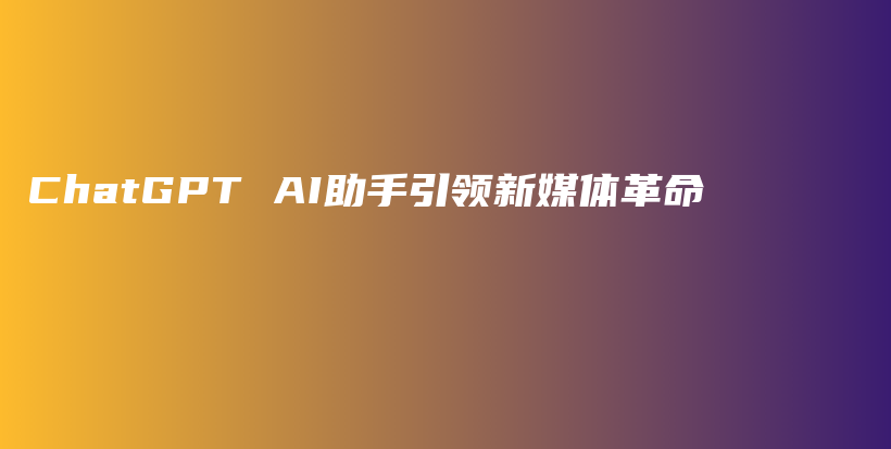 ChatGPT AI助手引领新媒体革命插图