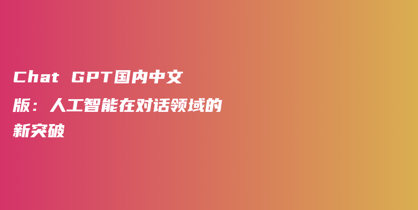 Chat GPT国内中文版：人工智能在对话领域的新突破插图