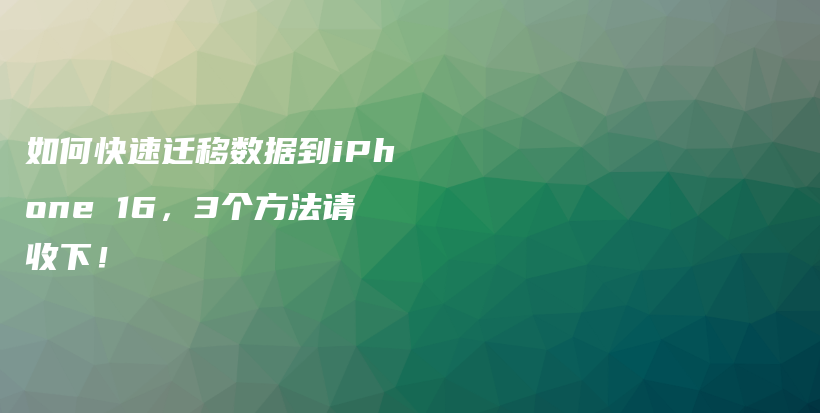 如何快速迁移数据到iPhone 16，3个方法请收下！插图