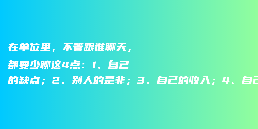 在单位里，不管跟谁聊天，都要少聊这4点：1、自己的缺点；2、别人的是非；3、自己的收入；4、自己的人脉插图