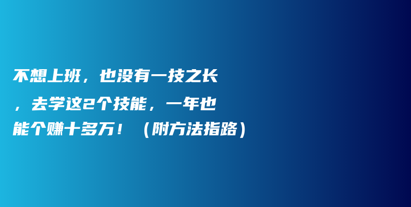 不想上班，也没有一技之长，去学这2个技能，一年也能个赚十多万！（附方法指路）插图