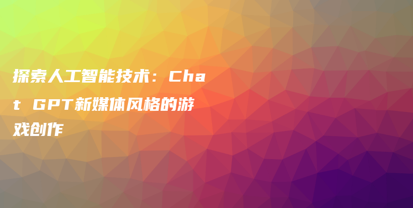 探索人工智能技术：Chat GPT新媒体风格的游戏创作插图