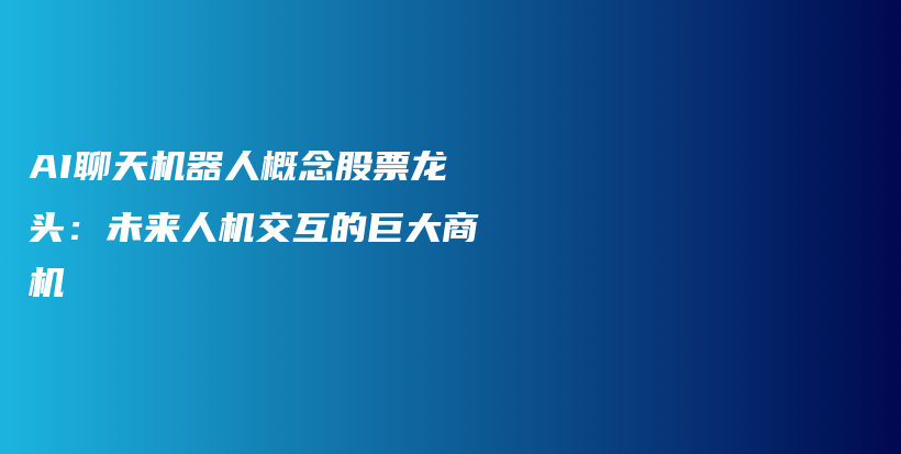 AI聊天机器人概念股票龙头：未来人机交互的巨大商机插图